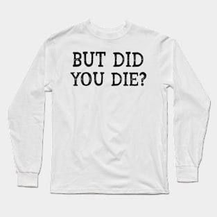 but did you die? Long Sleeve T-Shirt